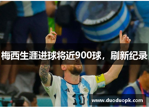 梅西生涯进球将近900球，刷新纪录